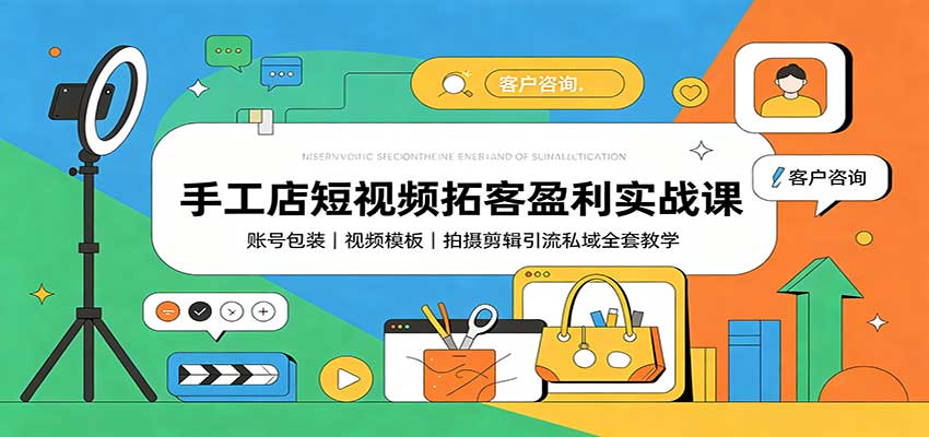 手工店短视频拓客盈利实战课：账号包装，视频模板，拍摄剪辑引流私域全套教学-亿起创业网-副业兼职月入过万-自媒体、引流推广、网赚项目、短视频、技术教程等创业项目资源