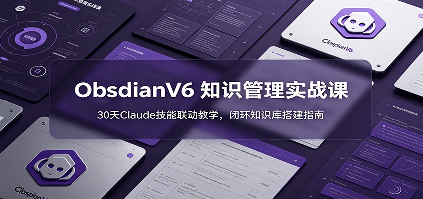 ObsidianV6 知识管理实战课：30天Claude技能联动教学，闭环知识库搭建指南-亿起创业网-副业兼职月入过万-自媒体、引流推广、网赚项目、短视频、技术教程等创业项目资源