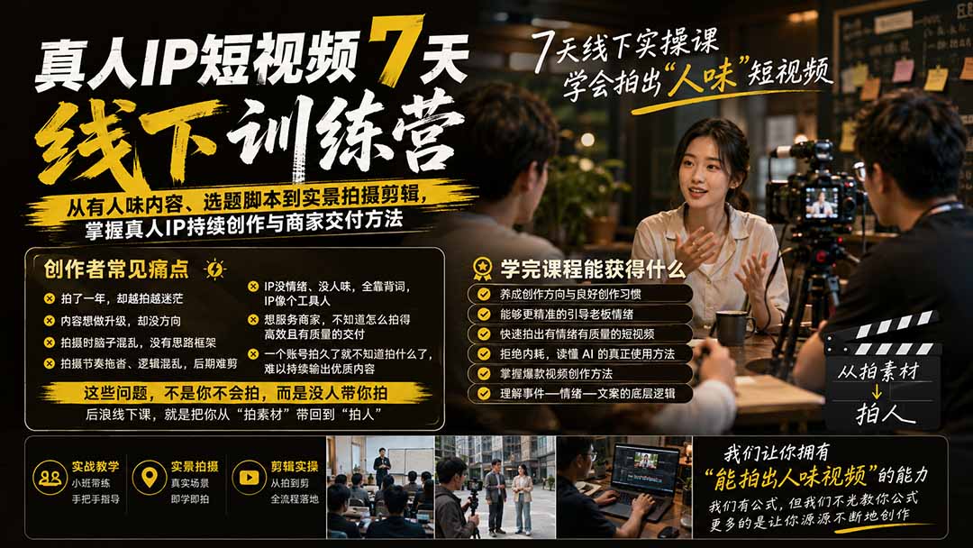 真人IP短视频7天训练营：从有人味内容、选题脚本到实景拍摄剪辑，掌握真人IP持续创作与商家交付方法-亿起创业网-副业兼职月入过万-自媒体、引流推广、网赚项目、短视频、技术教程等创业项目资源