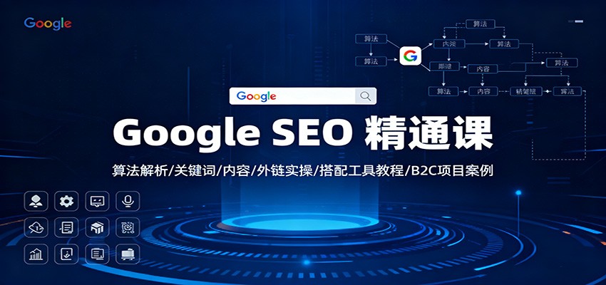 Google SEO 精通课：算法解析/关键词/内容/外链实操/搭配工具教程/B2C项目案例-亿佰盟网