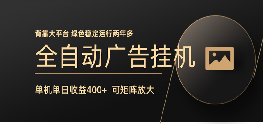 全自动广告联盟挂机 单机日收益400+ 无需人工看守 可矩阵放大 稳定输出两年多-亿起创业网-副业兼职月入过万-自媒体、引流推广、网赚项目、短视频、技术教程等创业项目资源