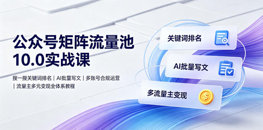 公众号矩阵流量池10.0实战课｜搜一搜关键词排名、AI批量写文、多账号合规运营、流量主多元变现全体系教程-亿起创业网-副业兼职月入过万-自媒体、引流推广、网赚项目、短视频、技术教程等创业项目资源